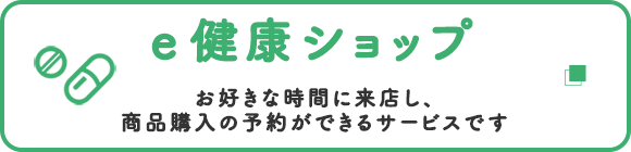e健康ショップ　お好きな時間に来店し、商品購入の予約ができるサービスです